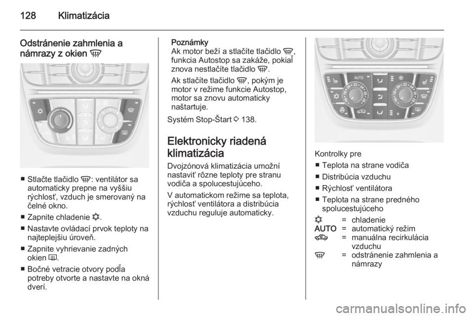 OPEL CASCADA 2014.5  Používateľská príručka (in Slovak) 128Klimatizácia
Odstránenie zahmlenia anámrazy z okien  V
■
Stlačte tlačidlo  V: ventilátor sa
automaticky prepne na vyššiu
rýchlosť, vzduch je smerovaný na čelné okno.
■ Zapnite chla