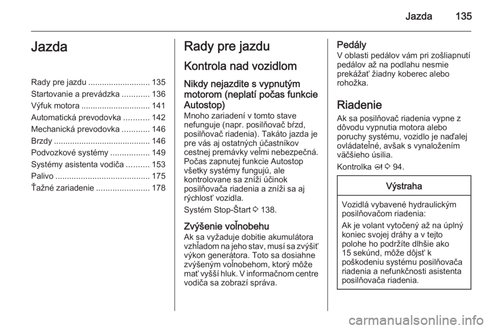 OPEL CASCADA 2014.5  Používateľská príručka (in Slovak) Jazda135JazdaRady pre jazdu ........................... 135
Startovanie a prevádzka ............136
Výfuk motora .............................. 141
Automatická prevodovka ...........142
Mechanická