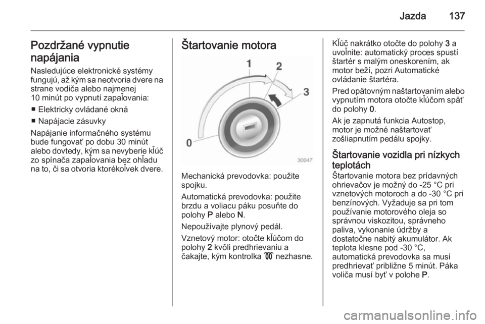 OPEL CASCADA 2014.5  Používateľská príručka (in Slovak) Jazda137Pozdržané vypnutie
napájania Nasledujúce elektronické systémy
fungujú, až kým sa neotvoria dvere na
strane vodiča alebo najmenej
10 minút po vypnutí zapaľovania:
■ Elektricky ov