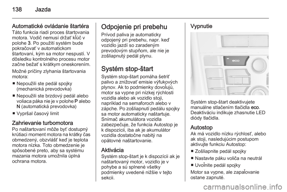 OPEL CASCADA 2014.5  Používateľská príručka (in Slovak) 138Jazda
Automatické ovládanie štartéra
Táto funkcia riadi proces štartovania
motora. Vodič nemusí držať kľúč v
polohe  3. Po použití systém bude
pokračovať v automatickom
štartovan