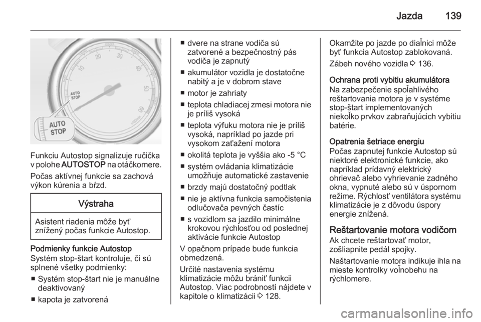 OPEL CASCADA 2014.5  Používateľská príručka (in Slovak) Jazda139
Funkciu Autostop signalizuje ručička
v polohe  AUTOSTOP  na otáčkomere.
Počas aktívnej funkcie sa zachová výkon kúrenia a bŕzd.
Výstraha
Asistent riadenia môže byť
znížený po