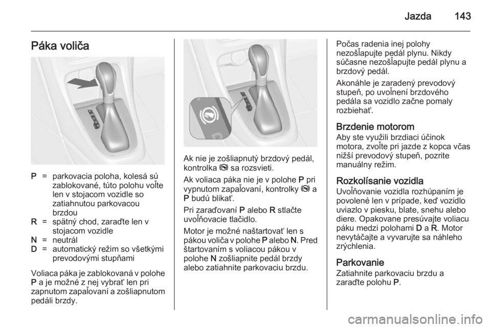 OPEL CASCADA 2014.5  Používateľská príručka (in Slovak) Jazda143Páka voličaP=parkovacia poloha, kolesá sú
zablokované, túto polohu voľte
len v stojacom vozidle so
zatiahnutou parkovacou
brzdouR=spätný chod, zaraďte len v
stojacom vozidleN=neutrá