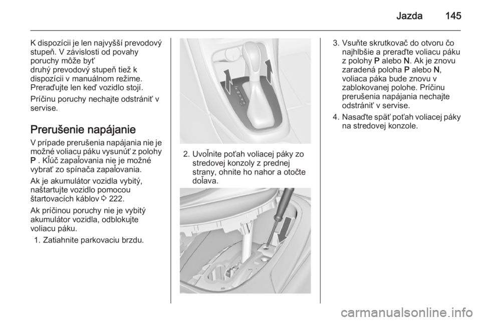 OPEL CASCADA 2014.5  Používateľská príručka (in Slovak) Jazda145
K dispozícii je len najvyšší prevodovýstupeň. V závislosti od povahy
poruchy môže byť
druhý prevodový stupeň tiež k
dispozícii v manuálnom režime.
Preraďujte len keď vozidl