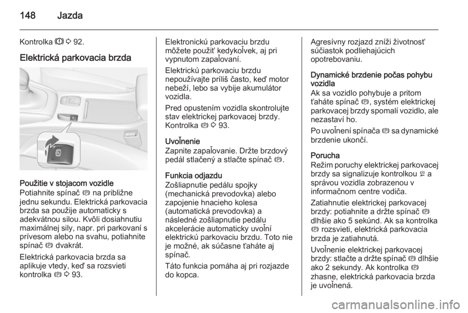 OPEL CASCADA 2014.5  Používateľská príručka (in Slovak) 148Jazda
Kontrolka R 3  92.
Elektrická parkovacia brzda
Použitie v stojacom vozidle
Potiahnite spínač  m na približne
jednu sekundu. Elektrická parkovacia
brzda sa použije automaticky s
adekvá