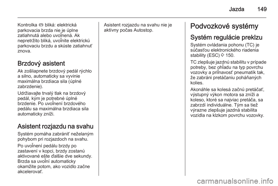 OPEL CASCADA 2014.5  Používateľská príručka (in Slovak) Jazda149
Kontrolka m bliká: elektrická
parkovacia brzda nie je úplne
zatiahnutá alebo uvoľnená. Ak
nepretržito bliká, uvoľnite elektrickú
parkovaciu brzdu a skúste zatiahnuť
znova.
Brzdov�