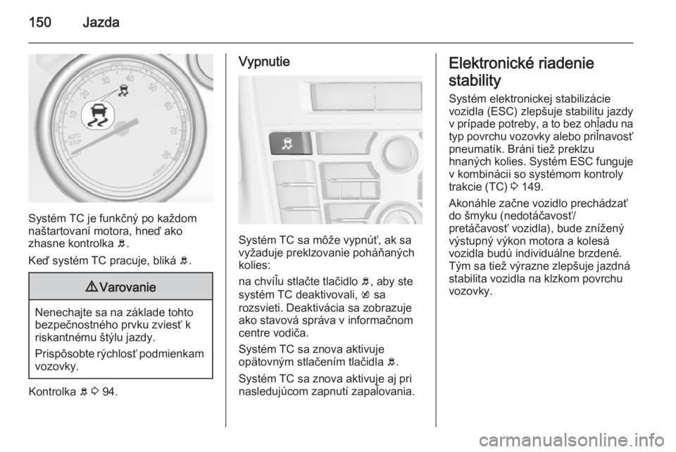OPEL CASCADA 2014.5  Používateľská príručka (in Slovak) 150Jazda
Systém TC je funkčný po každom
naštartovaní motora, hneď ako
zhasne kontrolka  b.
Keď systém TC pracuje, bliká  b.
9 Varovanie
Nenechajte sa na základe tohto
bezpečnostného prvku