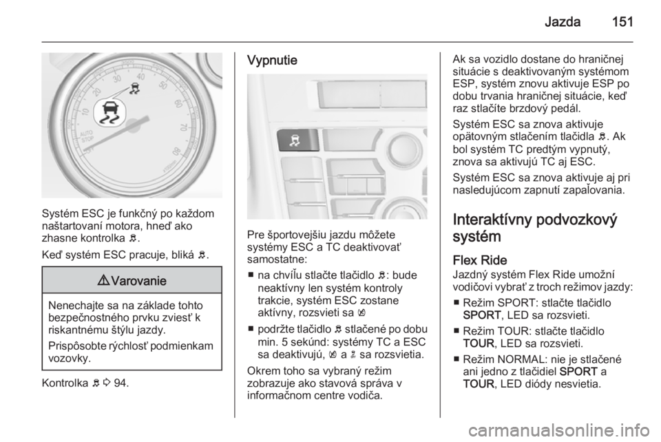 OPEL CASCADA 2014.5  Používateľská príručka (in Slovak) Jazda151
Systém ESC je funkčný po každom
naštartovaní motora, hneď ako
zhasne kontrolka  b.
Keď systém ESC pracuje, bliká  b.
9 Varovanie
Nenechajte sa na základe tohto
bezpečnostného prv