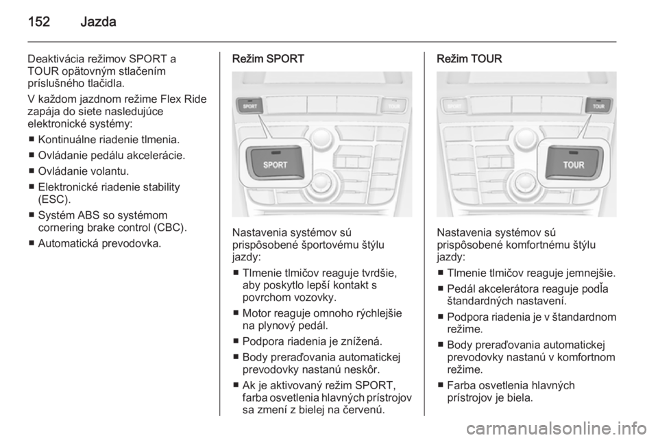 OPEL CASCADA 2014.5  Používateľská príručka (in Slovak) 152Jazda
Deaktivácia režimov SPORT a
TOUR opätovným stlačením
príslušného tlačidla.
V každom jazdnom režime Flex Ride
zapája do siete nasledujúce
elektronické systémy:
■ Kontinuálne
