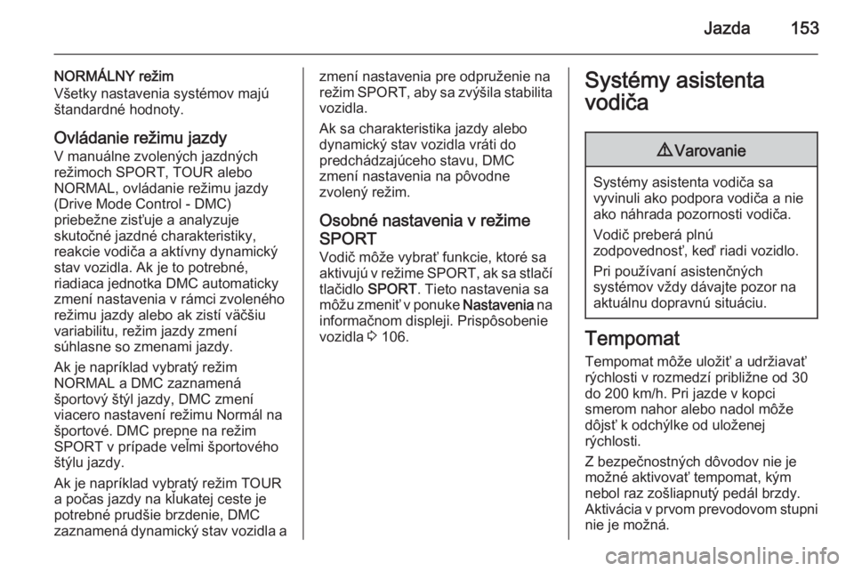 OPEL CASCADA 2014.5  Používateľská príručka (in Slovak) Jazda153
NORMÁLNY režim
Všetky nastavenia systémov majú
štandardné hodnoty.
Ovládanie režimu jazdy V manuálne zvolených jazdných
režimoch SPORT, TOUR alebo
NORMAL, ovládanie režimu jazd