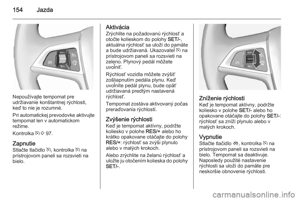 OPEL CASCADA 2014.5  Používateľská príručka (in Slovak) 154Jazda
Nepoužívajte tempomat pre
udržiavanie konštantnej rýchlosti,
keď to nie je rozumné.
Pri automatickej prevodovke aktivujte tempomat len v automatickom
režime.
Kontrolka  m 3  97.
Zapnu