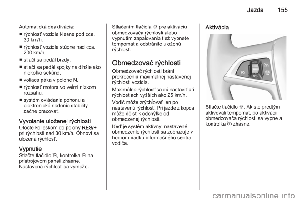 OPEL CASCADA 2014.5  Používateľská príručka (in Slovak) Jazda155
Automatická deaktivácia:■ rýchlosť vozidla klesne pod cca. 30 km/h,
■ rýchlosť vozidla stúpne nad cca. 200 km/h,
■ stlačí sa pedál brzdy,
■ stlačí sa pedál spojky na dlh�