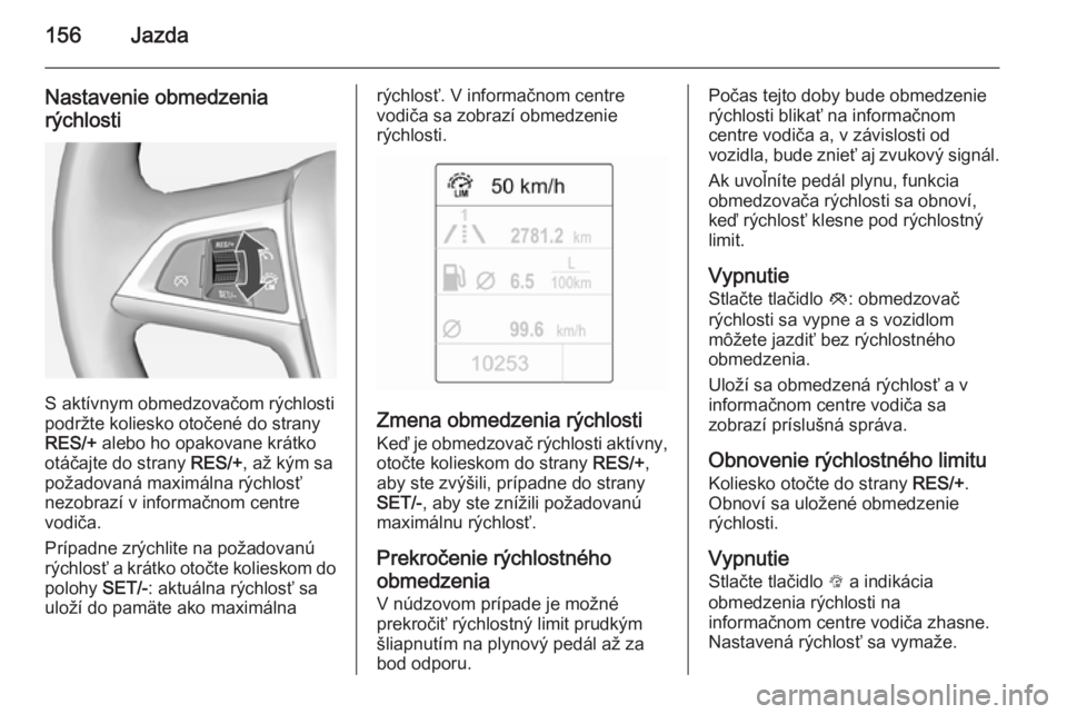OPEL CASCADA 2014.5  Používateľská príručka (in Slovak) 156Jazda
Nastavenie obmedzenia
rýchlosti
S aktívnym obmedzovačom rýchlosti
podržte koliesko otočené do strany
RES/+  alebo ho opakovane krátko
otáčajte do strany  RES/+, až kým sa
požadov