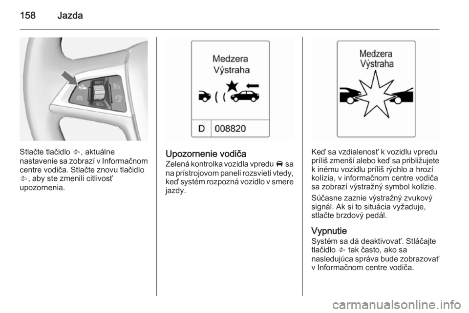 OPEL CASCADA 2014.5  Používateľská príručka (in Slovak) 158Jazda
Stlačte tlačidlo V, aktuálne
nastavenie sa zobrazí v Informačnom
centre vodiča. Stlačte znovu tlačidlo
V , aby ste zmenili citlivosť
upozornenia.Upozornenie vodiča
Zelená kontrolka