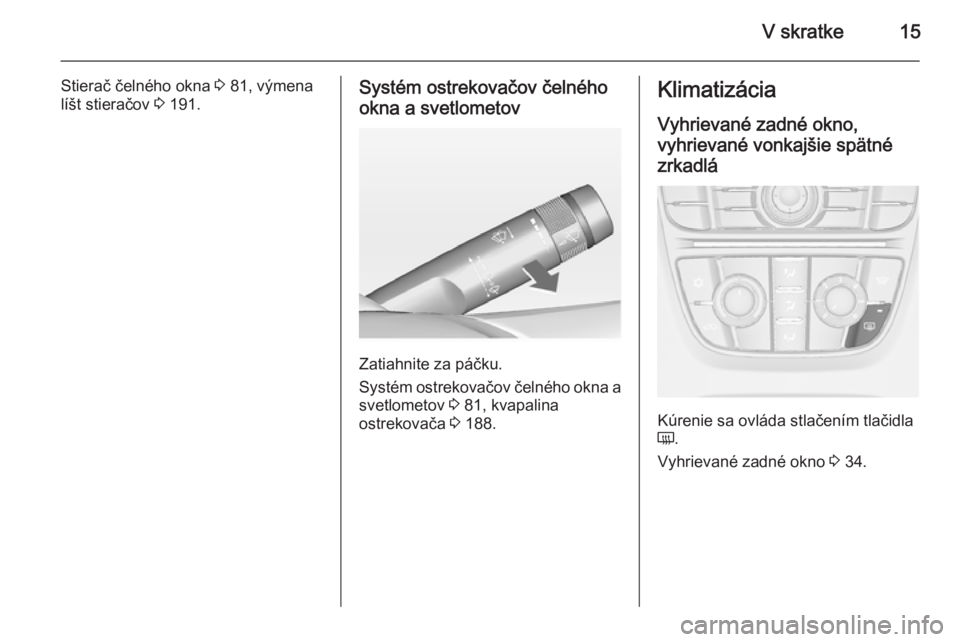OPEL CASCADA 2014.5  Používateľská príručka (in Slovak) V skratke15
Stierač čelného okna 3 81, výmena
líšt stieračov  3 191.Systém ostrekovačov čelného
okna a svetlometov
Zatiahnite za páčku.
Systém ostrekovačov čelného okna a svetlometov 