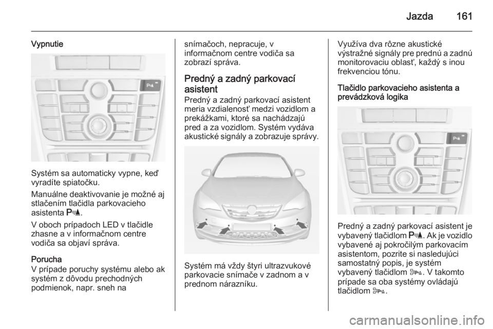 OPEL CASCADA 2014.5 Používateľská príručka (in Slovak) Jazda161
Vypnutie
Systém sa automaticky vypne, keď
vyradíte spiatočku.
Manuálne deaktivovanie je možné aj
stlačením tlačidla parkovacieho
asistenta r.
V oboch prípadoch LED v tlačidle
zha OPEL CASCADA 2014.5 Používateľská príručka (in Slovak) Jazda161
Vypnutie
Systém sa automaticky vypne, keď
vyradíte spiatočku.
Manuálne deaktivovanie je možné aj
stlačením tlačidla parkovacieho
asistenta r.
V oboch prípadoch LED v tlačidle
zha
