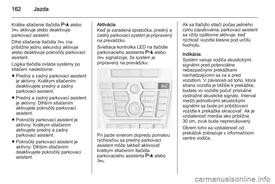 OPEL CASCADA 2014.5  Používateľská príručka (in Slovak) 162Jazda
Krátke stlačenie tlačidla r alebo
D  aktivuje alebo deaktivuje
parkovací asistent.
Dlhé stlačenie tlačidla  D (na
približne jednu sekundu) aktivuje
alebo deaktivuje pokročilý parkov