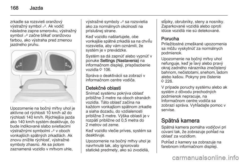 OPEL CASCADA 2014.5  Používateľská príručka (in Slovak) 168Jazda
zrkadle sa rozsvieti oranžový
výstražný symbol  B. Ak vodič
následne zapne smerovku, výstražný symbol  B začne blikať oranžovou
farbou, ako výstraha pred zmenou
jazdného pruhu.