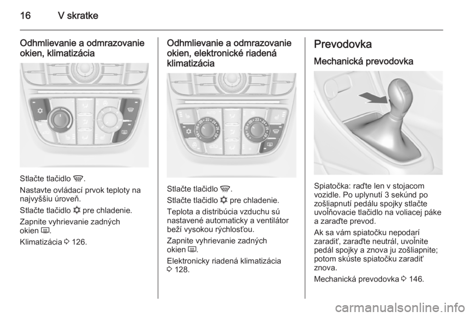 OPEL CASCADA 2014.5  Používateľská príručka (in Slovak) 16V skratke
Odhmlievanie a odmrazovanieokien, klimatizácia
Stlačte tlačidlo  V.
Nastavte ovládací prvok teploty na
najvyššiu úroveň.
Stlačte tlačidlo  n pre chladenie.
Zapnite vyhrievanie z