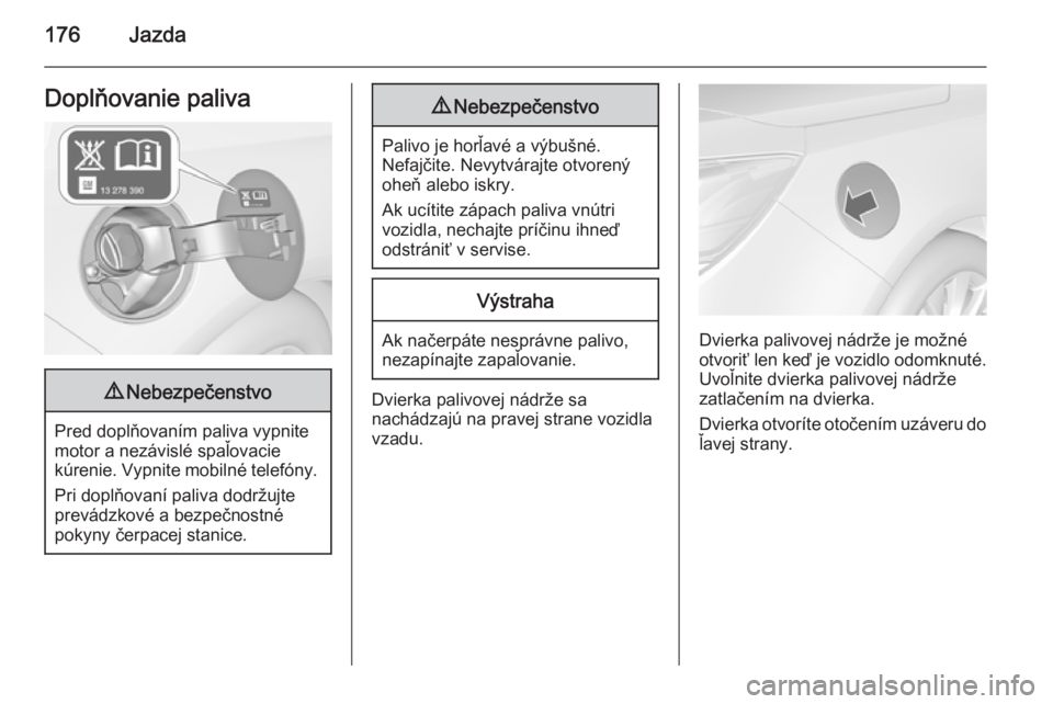 OPEL CASCADA 2014.5  Používateľská príručka (in Slovak) 176JazdaDoplňovanie paliva9Nebezpečenstvo
Pred doplňovaním paliva vypnite
motor a nezávislé spaľovacie
kúrenie. Vypnite mobilné telefóny.
Pri doplňovaní paliva dodržujte
prevádzkové a b