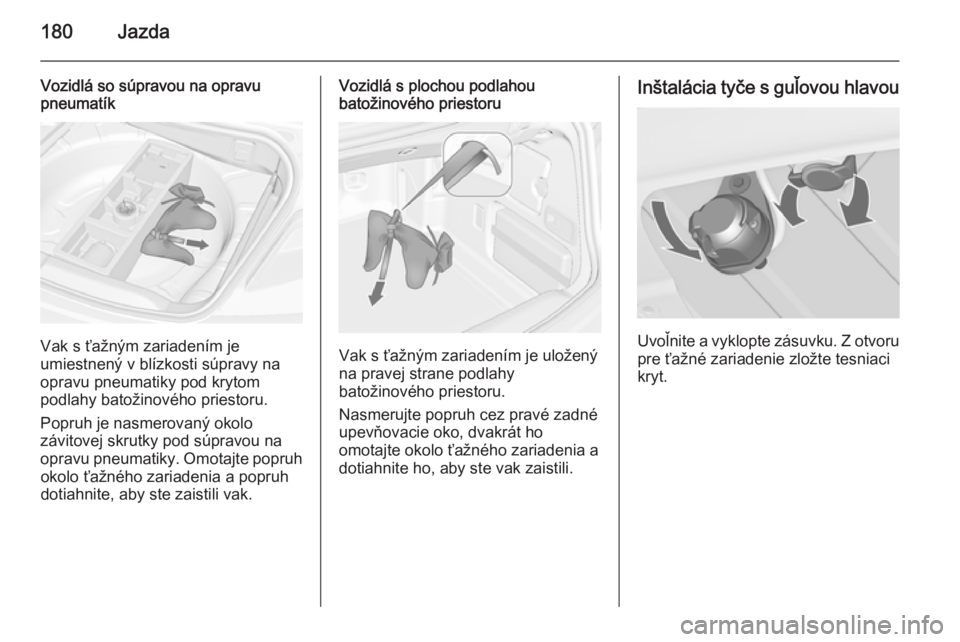 OPEL CASCADA 2014.5  Používateľská príručka (in Slovak) 180Jazda
Vozidlá so súpravou na opravu
pneumatík
Vak s ťažným zariadením je
umiestnený v blízkosti súpravy na opravu pneumatiky pod krytom
podlahy batožinového priestoru.
Popruh je nasmero