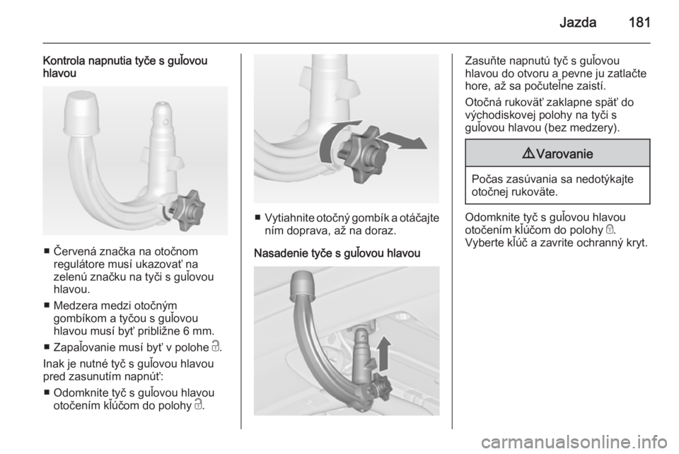 OPEL CASCADA 2014.5  Používateľská príručka (in Slovak) Jazda181
Kontrola napnutia tyče s guľovou
hlavou
■ Červená značka na otočnom
regulátore musí ukazovať na
zelenú značku na tyči s guľovou
hlavou.
■ Medzera medzi otočným gombíkom a 