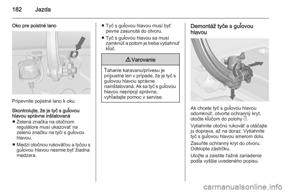 OPEL CASCADA 2014.5  Používateľská príručka (in Slovak) 182Jazda
Oko pre poistné lano
Pripevnite pojistné lano k oku.
Skontrolujte, že je tyč s guľovou
hlavou správne inštalovaná
■ Zelená značka na otočnom regulátore musí ukazovať na
zelen�