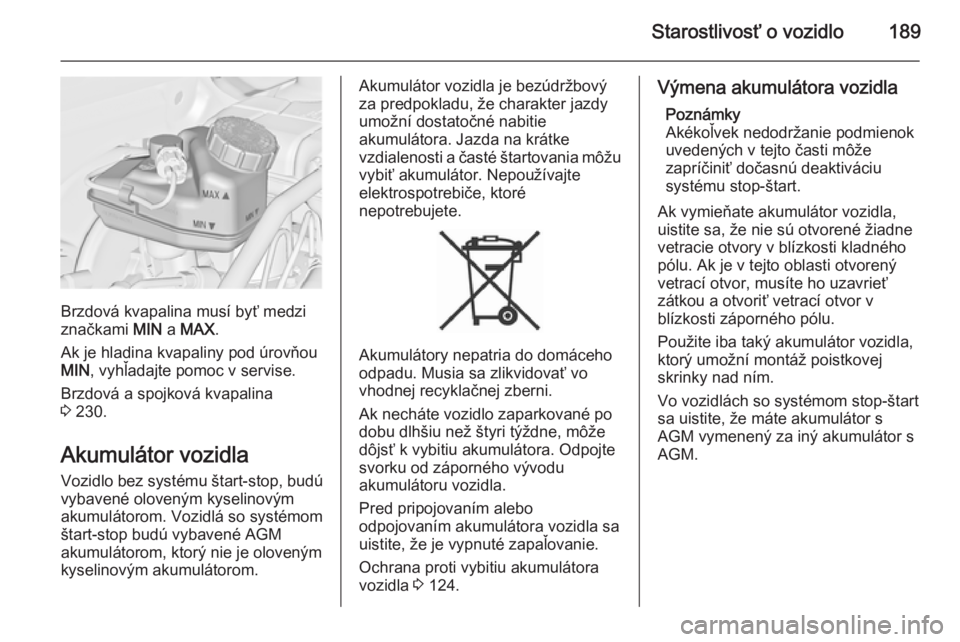 OPEL CASCADA 2014.5  Používateľská príručka (in Slovak) Starostlivosť o vozidlo189
Brzdová kvapalina musí byť medzi
značkami  MIN a MAX .
Ak je hladina kvapaliny pod úrovňou MIN , vyhľadajte pomoc v servise.
Brzdová a spojková kvapalina
3  230.
A