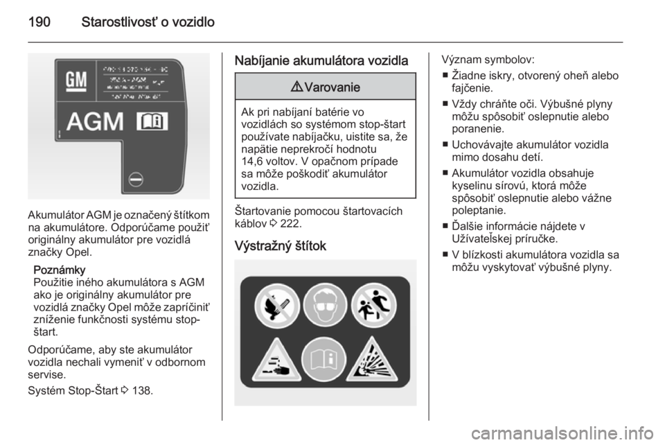 OPEL CASCADA 2014.5  Používateľská príručka (in Slovak) 190Starostlivosť o vozidlo
Akumulátor AGM je označený štítkom
na akumulátore. Odporúčame použiť
originálny akumulátor pre vozidlá
značky Opel.
Poznámky
Použitie iného akumulátora s 