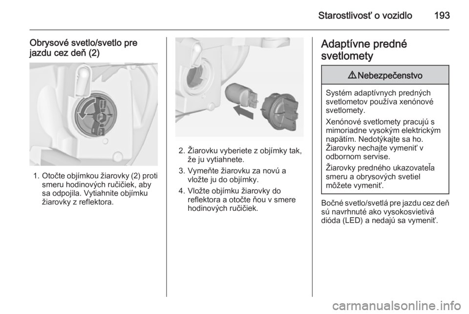 OPEL CASCADA 2014.5  Používateľská príručka (in Slovak) Starostlivosť o vozidlo193
Obrysové svetlo/svetlo pre
jazdu cez deň (2)
1. Otočte objímkou žiarovky (2) proti
smeru hodinových ručičiek, aby
sa odpojila. Vytiahnite objímku
žiarovky z refle