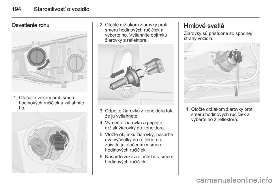OPEL CASCADA 2014.5  Používateľská príručka (in Slovak) 194Starostlivosť o vozidlo
Osvetlenie rohu
1. Otáčajte vekom proti smeruhodinových ručičiek a vytiahnite
ho.
2. Otočte držiakom žiarovky proti smeru hodinových ručičiek avyberte ho. Vytiah