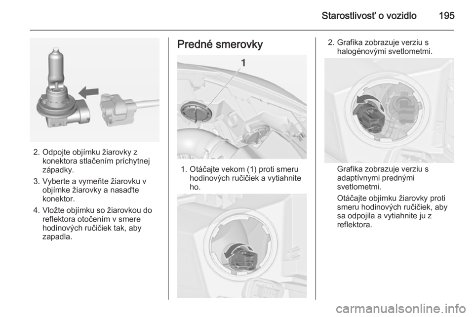 OPEL CASCADA 2014.5  Používateľská príručka (in Slovak) Starostlivosť o vozidlo195
2. Odpojte objímku žiarovky zkonektora stlačením príchytnej
západky.
3. Vyberte a vymeňte žiarovku v objímke žiarovky a nasaďte
konektor.
4. Vložte objímku so 