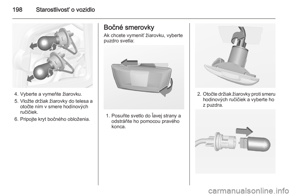 OPEL CASCADA 2014.5  Používateľská príručka (in Slovak) 198Starostlivosť o vozidlo
4. Vyberte a vymeňte žiarovku.
5. Vložte držiak žiarovky do telesa a
otočte ním v smere hodinových
ručičiek.
6. Pripojte kryt bočného obloženia.
Bočné smerov