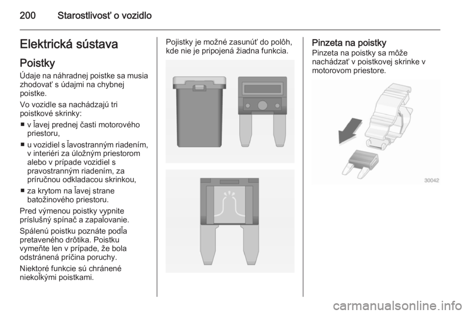 OPEL CASCADA 2014.5  Používateľská príručka (in Slovak) 200Starostlivosť o vozidloElektrická sústava
Poistky
Údaje na náhradnej poistke sa musia zhodovať s údajmi na chybnej
poistke.
Vo vozidle sa nachádzajú tri
poistkové skrinky:
■ v ľavej pr