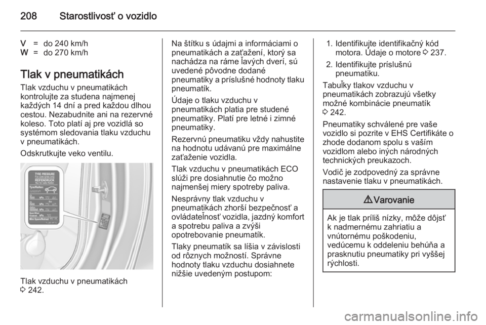 OPEL CASCADA 2014.5  Používateľská príručka (in Slovak) 208Starostlivosť o vozidlo
V=do 240 km/hW=do 270 km/h
Tlak v pneumatikách
Tlak vzduchu v pneumatikách
kontrolujte za studena najmenej
každých 14 dní a pred každou dlhou
cestou. Nezabudnite ani 