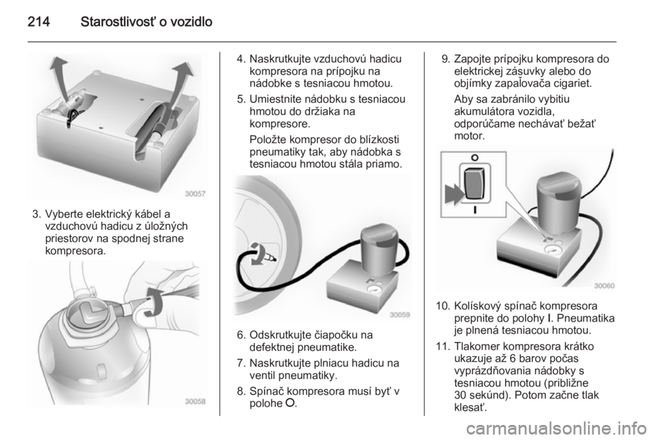 OPEL CASCADA 2014.5  Používateľská príručka (in Slovak) 214Starostlivosť o vozidlo
3. Vyberte elektrický kábel avzduchovú hadicu z úložných
priestorov na spodnej strane
kompresora.
4. Naskrutkujte vzduchovú hadicu kompresora na prípojku na
nádobk