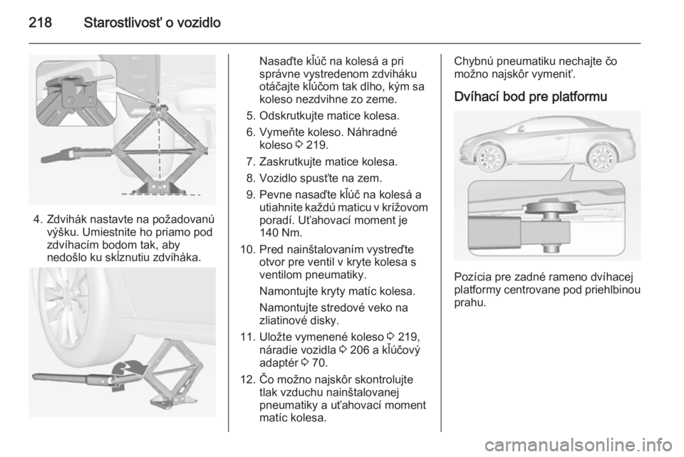 OPEL CASCADA 2014.5  Používateľská príručka (in Slovak) 218Starostlivosť o vozidlo
4. Zdvihák nastavte na požadovanúvýšku. Umiestnite ho priamo pod
zdvíhacím bodom tak, aby
nedošlo ku skĺznutiu zdviháka.
Nasaďte kľúč na kolesá a pri
správn