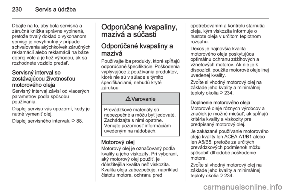 OPEL CASCADA 2014.5  Používateľská príručka (in Slovak) 230Servis a údržba
Dbajte na to, aby bola servisná a
záručná knižka správne vyplnená,
pretože trvalý doklad o vykonanom
servise je nevyhnutný v prípade
schvaľovania akýchkoľvek záruč