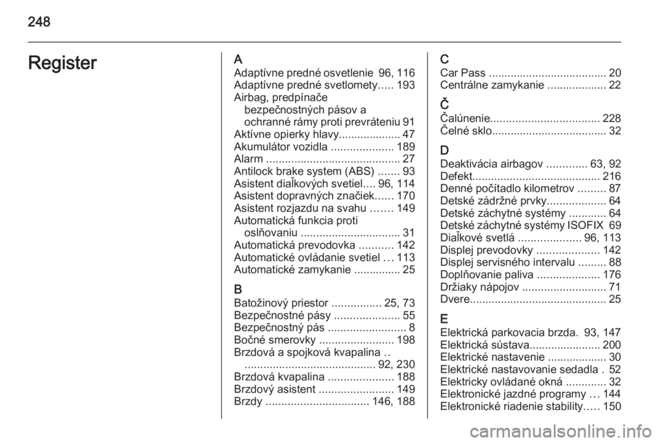 OPEL CASCADA 2014.5  Používateľská príručka (in Slovak) 248RegisterAAdaptívne predné osvetlenie  96, 116
Adaptívne predné svetlomety .....193
Airbag, predpínače bezpečnostných pásov a
ochranné rámy proti prevráteniu 91
Aktívne opierky hlavy...
