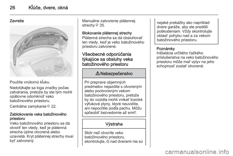 OPEL CASCADA 2014.5  Používateľská príručka (in Slovak) 26Kľúče, dvere, okná
Zavretie
Použite vnútornú kľuku.
Nedotýkajte sa loga značky počas
zatvárania, pretože by ste tým mohli
opätovne odomknúť veko
batožinového priestoru.
Centrálne