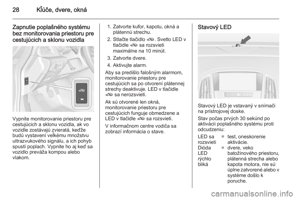 OPEL CASCADA 2014.5  Používateľská príručka (in Slovak) 28Kľúče, dvere, okná
Zapnutie poplašného systémubez monitorovania priestoru pre
cestujúcich a sklonu vozidla
Vypnite monitorovanie priestoru pre
cestujúcich a sklonu vozidla, ak vo
vozidle zo