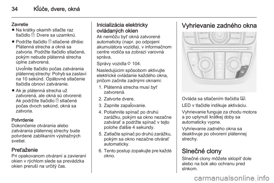 OPEL CASCADA 2014.5  Používateľská príručka (in Slovak) 34Kľúče, dvere, okná
Zavretie■ Na krátky okamih stlačte raz tlačidlo  e: Dvere sa uzamknú.
■ Podržte tlačidlo  e stlačené dlhšie:
Plátenná strecha a okná sa
zatvoria. Podržte tla�