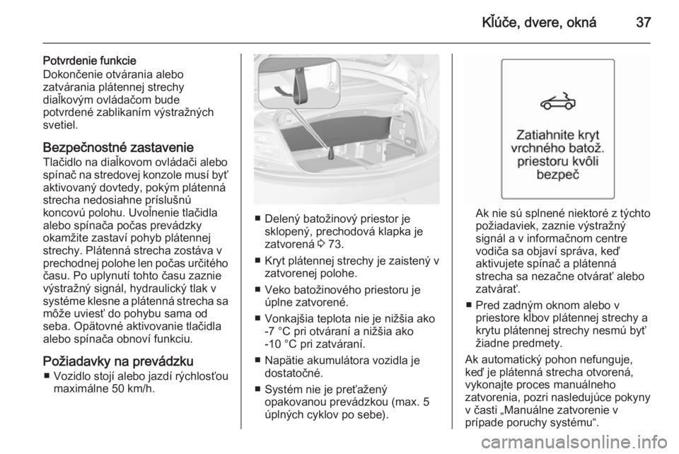 OPEL CASCADA 2014.5  Používateľská príručka (in Slovak) Kľúče, dvere, okná37
Potvrdenie funkcie
Dokončenie otvárania alebo
zatvárania plátennej strechy
diaľkovým ovládačom bude
potvrdené zablikaním výstražných
svetiel.
Bezpečnostné zasta
