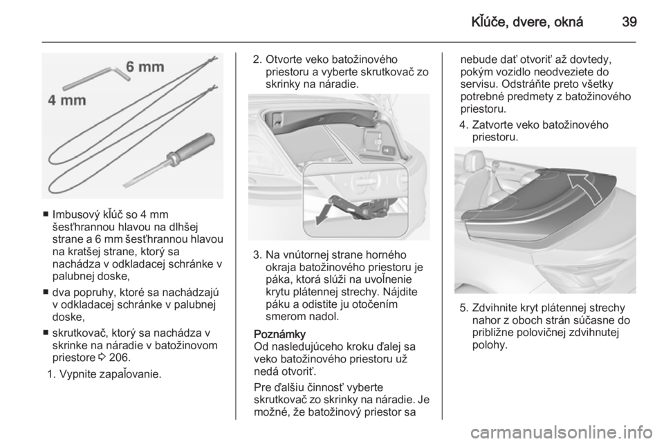 OPEL CASCADA 2014.5  Používateľská príručka (in Slovak) Kľúče, dvere, okná39
■ Imbusový kľúč so 4 mmšesťhrannou hlavou na dlhšej
strane a  6 mm šesťhrannou hlavou
na kratšej strane, ktorý sa
nachádza v odkladacej schránke v
palubnej dosk