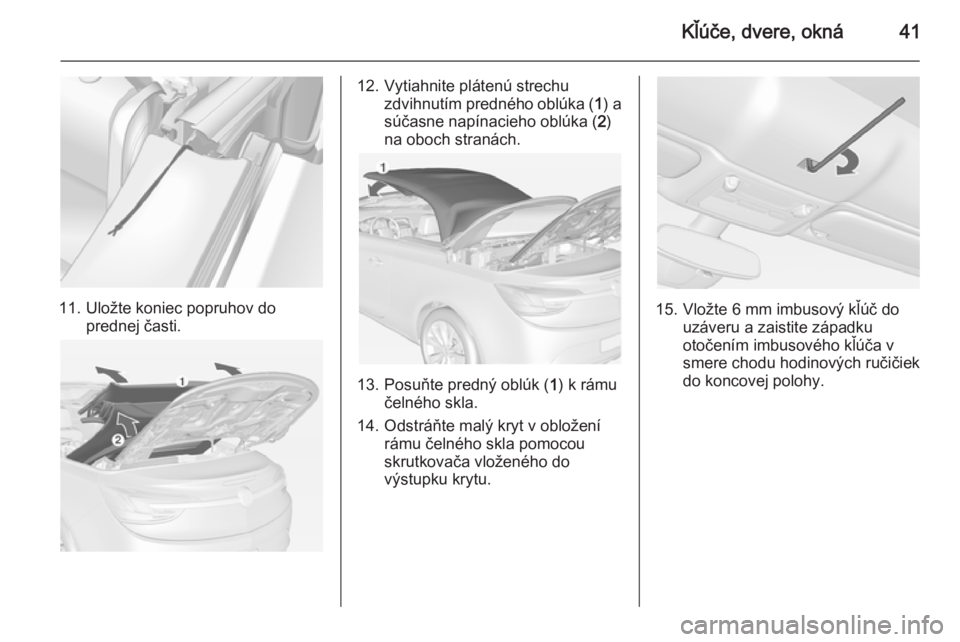 OPEL CASCADA 2014.5  Používateľská príručka (in Slovak) Kľúče, dvere, okná41
11. Uložte koniec popruhov doprednej časti.
12. Vytiahnite plátenú strechu zdvihnutím predného oblúka ( 1) a
súčasne napínacieho oblúka ( 2)
na oboch stranách.
13.