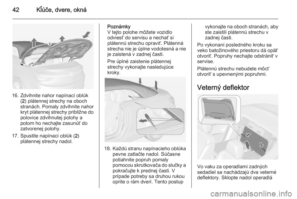 OPEL CASCADA 2014.5  Používateľská príručka (in Slovak) 42Kľúče, dvere, okná
16. Zdvihnite nahor napínací oblúk(2 ) plátennej strechy na oboch
stranách. Pomaly zdvihnite nahor
kryt plátennej strechy približne do polovice zdvihnutej polohy a
poto