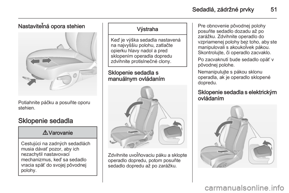 OPEL CASCADA 2014.5  Používateľská príručka (in Slovak) Sedadlá, zádržné prvky51
Nastaviteľná opora stehien
Potiahnite páčku a posuňte oporu
stehien.
Sklopenie sedadla
9 Varovanie
Cestujúci na zadných sedadlách
musia dávať pozor, aby ich
neza