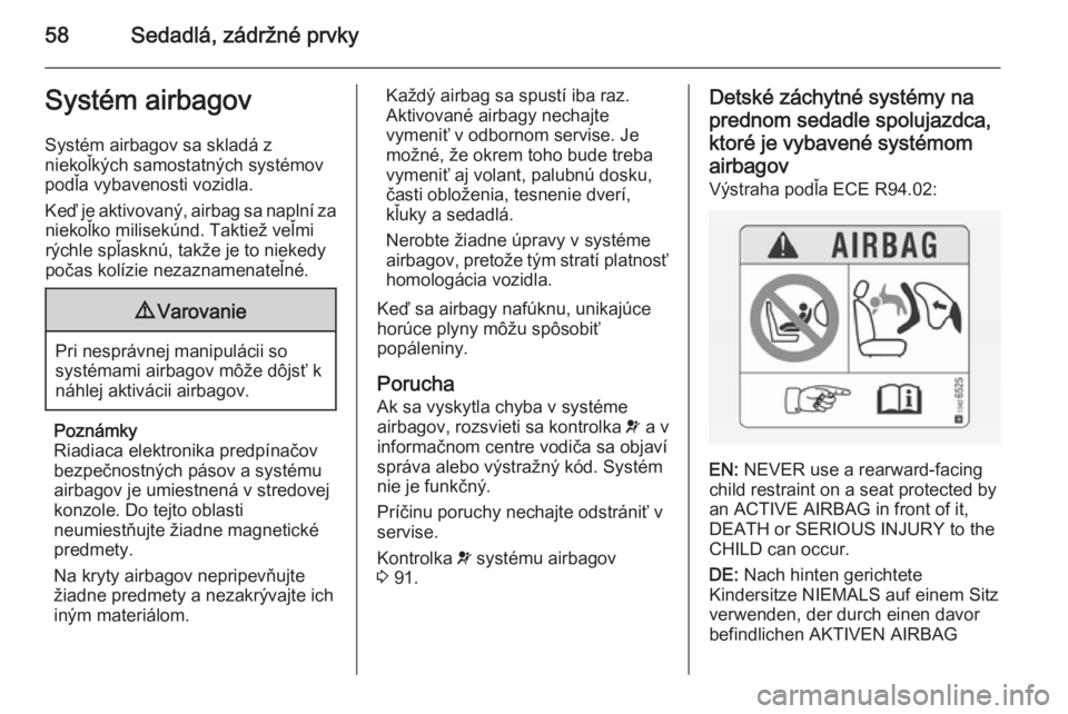 OPEL CASCADA 2014.5  Používateľská príručka (in Slovak) 58Sedadlá, zádržné prvkySystém airbagovSystém airbagov sa skladá z
niekoľkých samostatných systémov
podľa vybavenosti vozidla.
Keď je aktivovaný, airbag sa naplní za niekoľko milisekú
