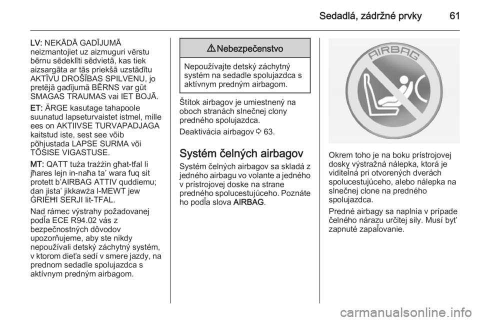 OPEL CASCADA 2014.5  Používateľská príručka (in Slovak) Sedadlá, zádržné prvky61
LV: NEKĀDĀ GADĪJUMĀ
neizmantojiet uz aizmuguri vērstu bērnu sēdeklīti sēdvietā, kas tiek
aizsargāta ar tās priekšā uzstādītu AKTĪVU DROŠĪBAS SPILVENU, j