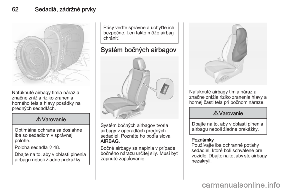 OPEL CASCADA 2014.5  Používateľská príručka (in Slovak) 62Sedadlá, zádržné prvky
Nafúknuté airbagy tlmia náraz a
značne znížia riziko zranenia
horného tela a hlavy posádky na
predných sedadlách.
9 Varovanie
Optimálna ochrana sa dosiahne
iba 