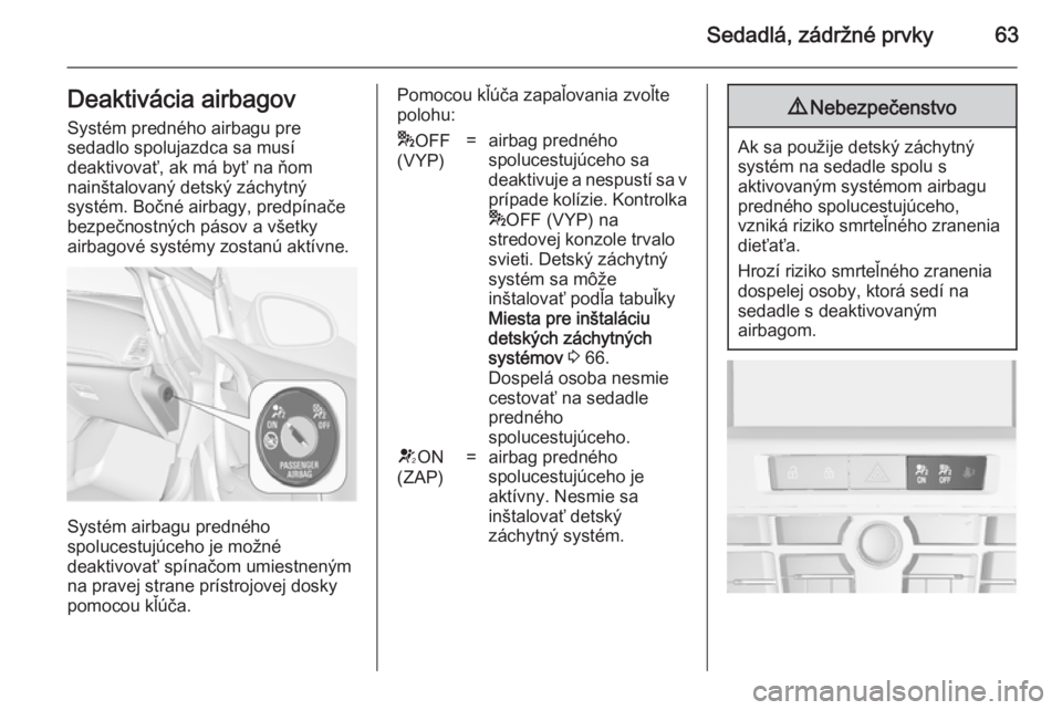 OPEL CASCADA 2014.5  Používateľská príručka (in Slovak) Sedadlá, zádržné prvky63Deaktivácia airbagovSystém predného airbagu pre
sedadlo spolujazdca sa musí
deaktivovať, ak má byť na ňom
nainštalovaný detský záchytný
systém. Bočné airbag